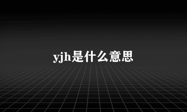 yjh是什么意思