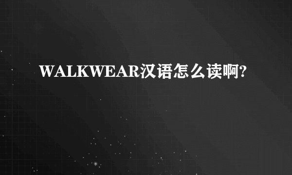 WALKWEAR汉语怎么读啊?