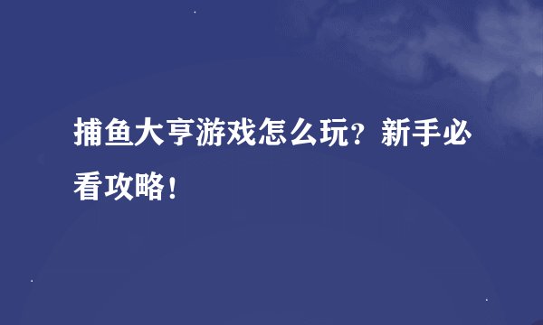 捕鱼大亨游戏怎么玩？新手必看攻略！