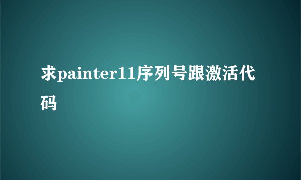 求painter11序列号跟激活代码