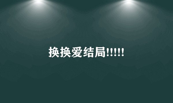 换换爱结局!!!!!