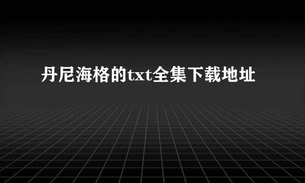 丹尼海格的txt全集下载地址