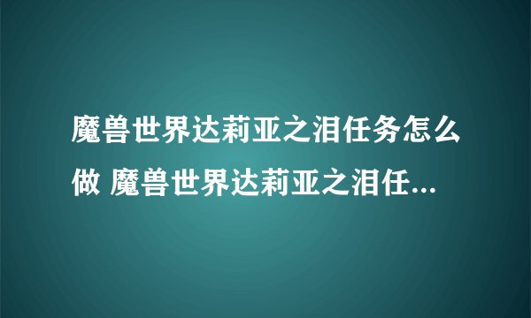 魔兽世界达莉亚之泪任务怎么做 魔兽世界达莉亚之泪任务完成攻略_魔兽世界
