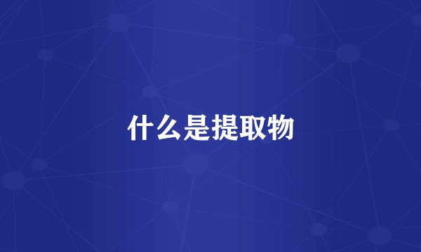 什么是提取物