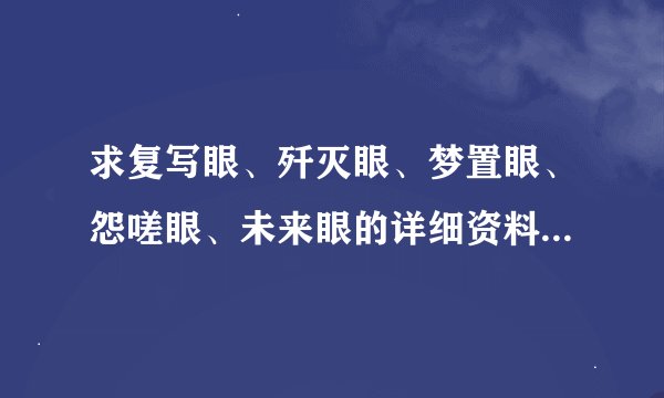 求复写眼、歼灭眼、梦置眼、怨嗟眼、未来眼的详细资料急求!!