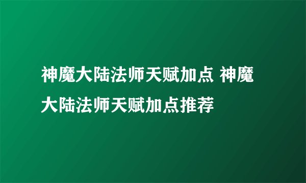 神魔大陆法师天赋加点 神魔大陆法师天赋加点推荐