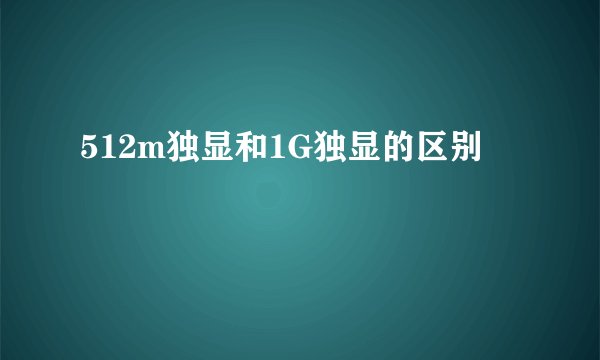 512m独显和1G独显的区别