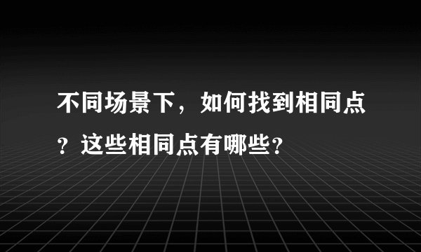 不同场景下，如何找到相同点？这些相同点有哪些？