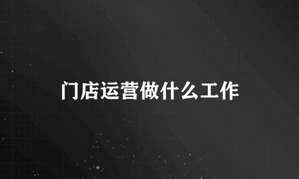 门店运营做什么工作