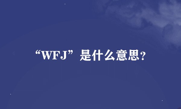 “WFJ”是什么意思？