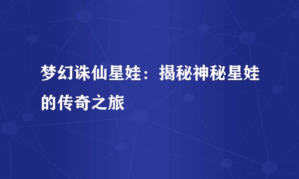 梦幻诛仙星娃：揭秘神秘星娃的传奇之旅