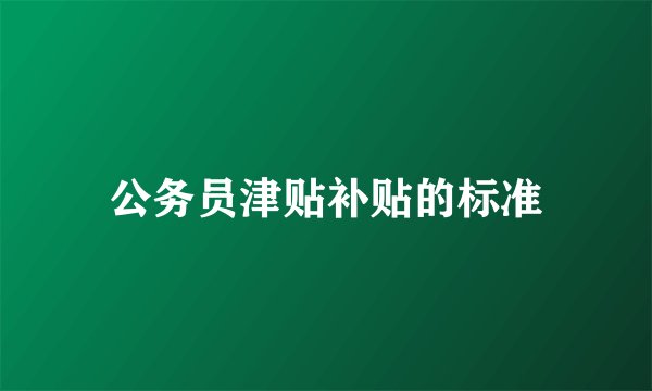公务员津贴补贴的标准