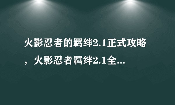火影忍者的羁绊2.1正式攻略，火影忍者羁绊2.1全面攻略指南