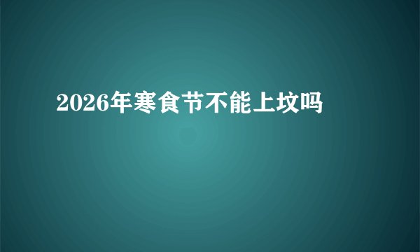2026年寒食节不能上坟吗