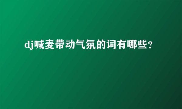 dj喊麦带动气氛的词有哪些？