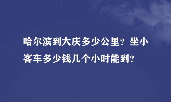哈尔滨到大庆多少公里？坐小客车多少钱几个小时能到？