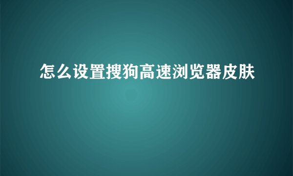怎么设置搜狗高速浏览器皮肤