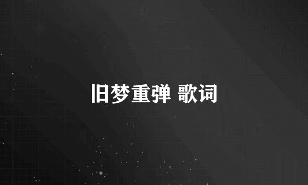 旧梦重弹 歌词