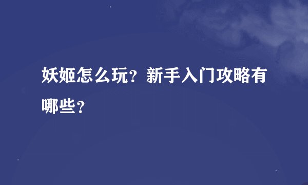 妖姬怎么玩？新手入门攻略有哪些？
