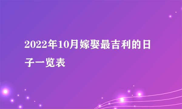 2022年10月嫁娶最吉利的日子一览表