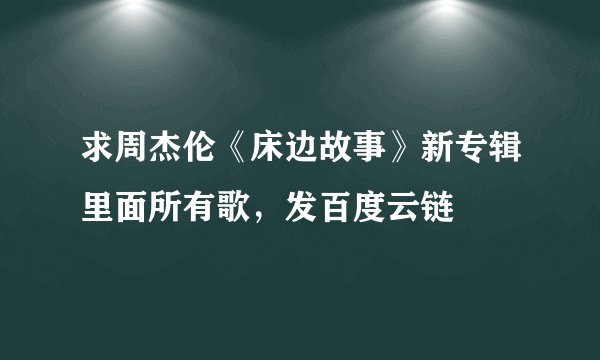 求周杰伦《床边故事》新专辑里面所有歌，发百度云链