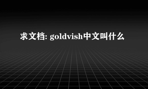 求文档: goldvish中文叫什么