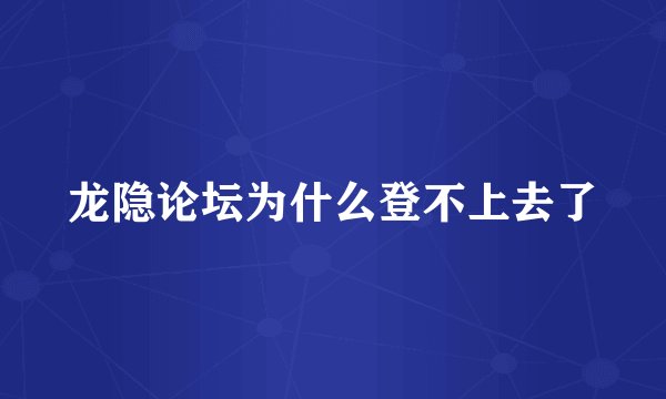 龙隐论坛为什么登不上去了