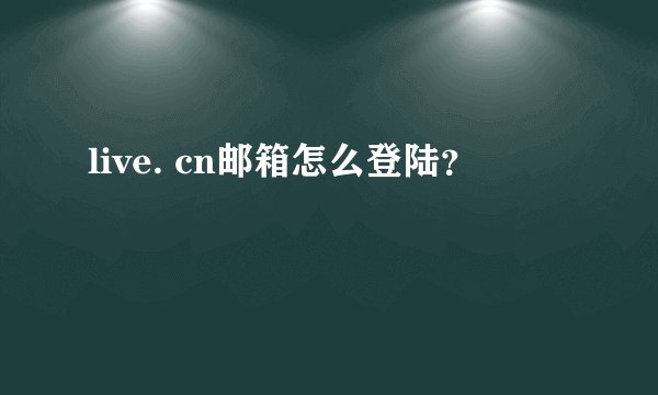 live. cn邮箱怎么登陆？