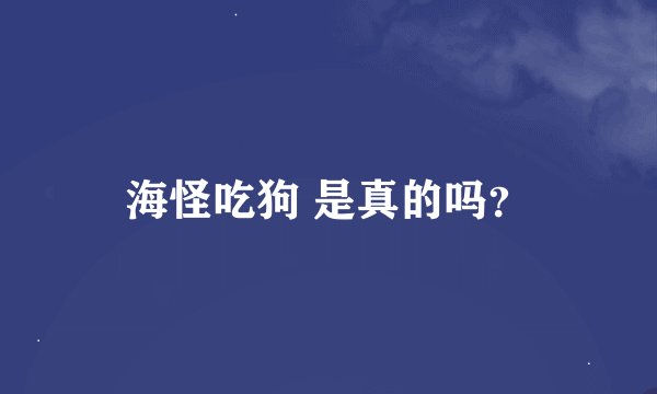 海怪吃狗 是真的吗？