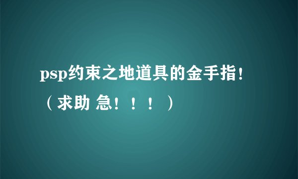 psp约束之地道具的金手指！（求助 急！！！）