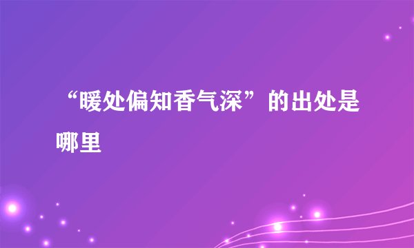 “暖处偏知香气深”的出处是哪里