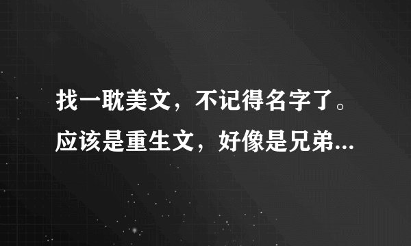 找一耽美文，不记得名字了。应该是重生文，好像是兄弟文，不确定。反正是年上。攻的家族非常有钱，受利用