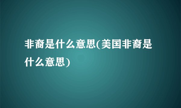 非裔是什么意思(美国非裔是什么意思)