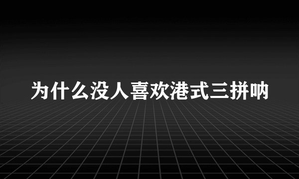 为什么没人喜欢港式三拼呐