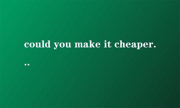 could you make it cheaper为什么说是骂人