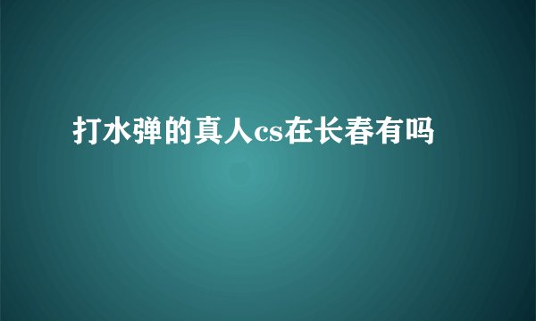 打水弹的真人cs在长春有吗