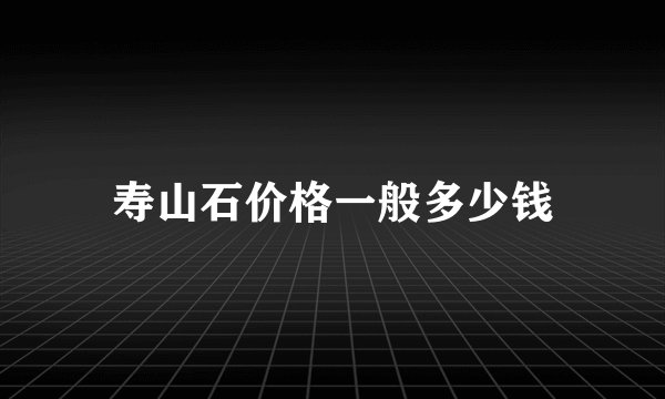 寿山石价格一般多少钱