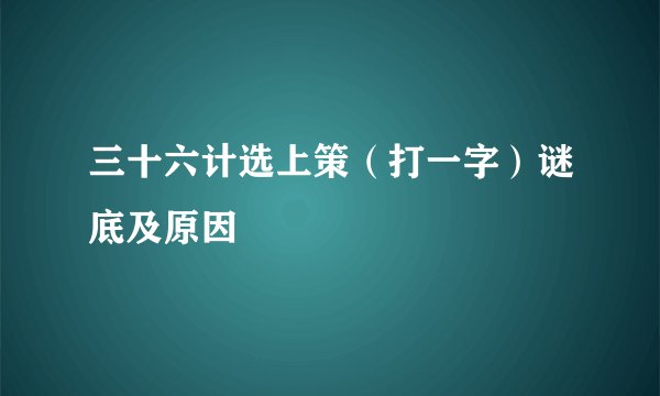 三十六计选上策（打一字）谜底及原因