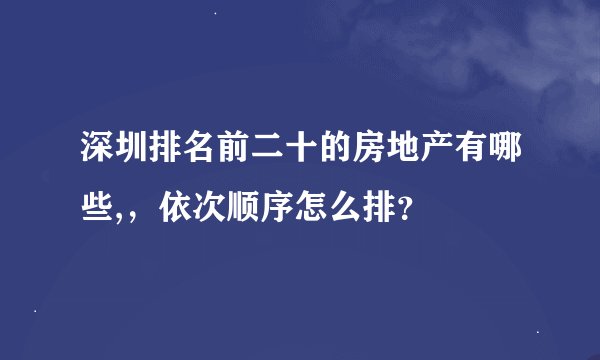 深圳排名前二十的房地产有哪些,，依次顺序怎么排？
