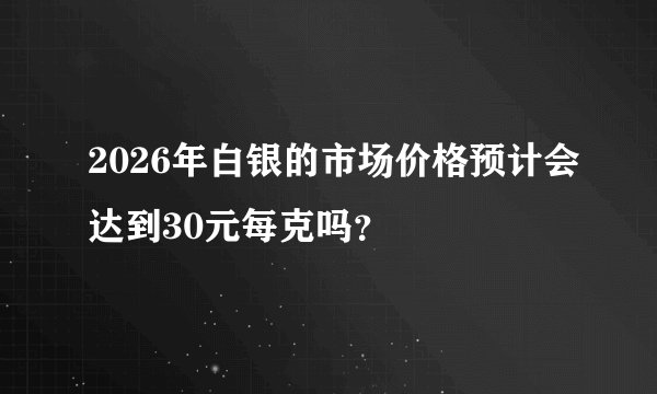 2026年白银的市场价格预计会达到30元每克吗？