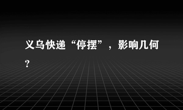 义乌快递“停摆”，影响几何？