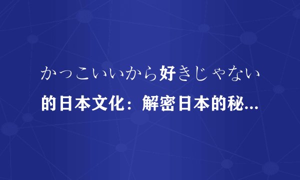 かっこいいから好きじゃない的日本文化:解密日本的秘密-探讨“かっこいいから好きじゃない”的背后!
