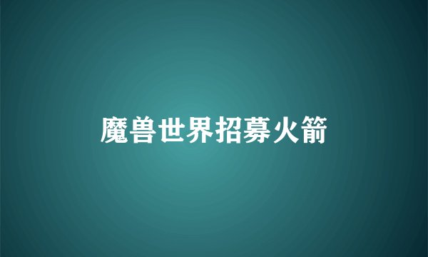 魔兽世界招募火箭