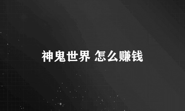 神鬼世界 怎么赚钱
