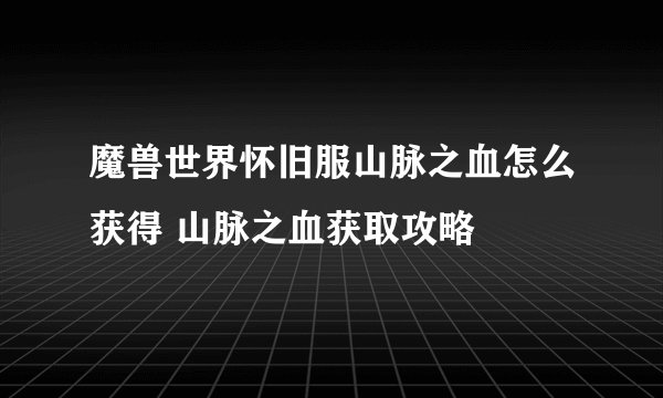 魔兽世界怀旧服山脉之血怎么获得 山脉之血获取攻略