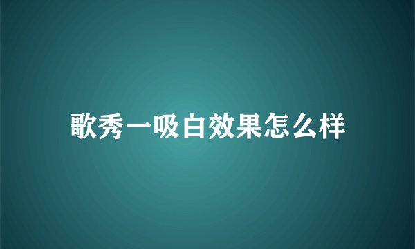 歌秀一吸白效果怎么样