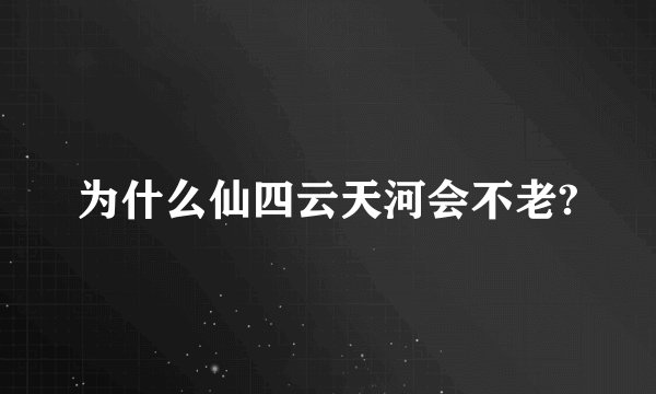 为什么仙四云天河会不老?