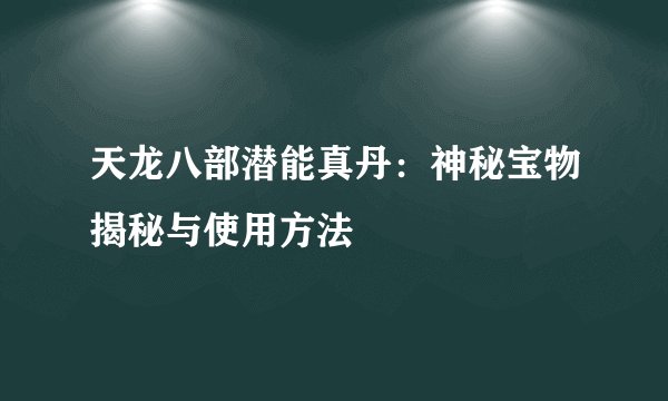 天龙八部潜能真丹：神秘宝物揭秘与使用方法