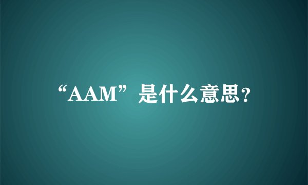 “AAM”是什么意思?