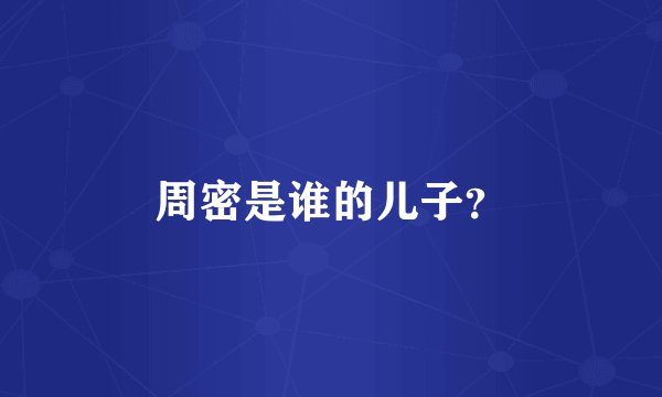 周密是谁的儿子？